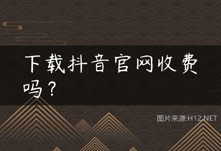 下载抖音官网收费吗？